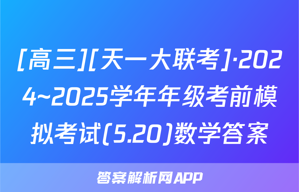 [高三][天一大联考]·2024~2025学年年级考前模拟考试(5.20)数学答案