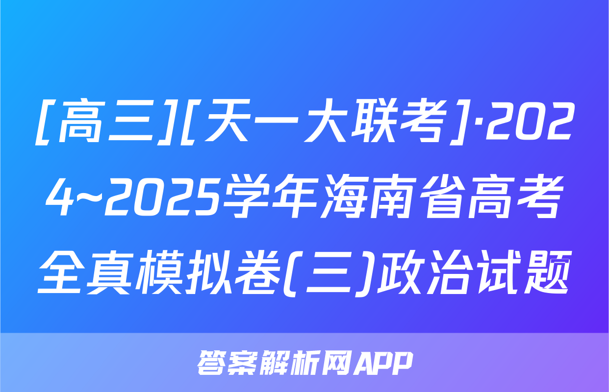 [高三][天一大联考]·2024~2025学年海南省高考全真模拟卷(三)政治试题