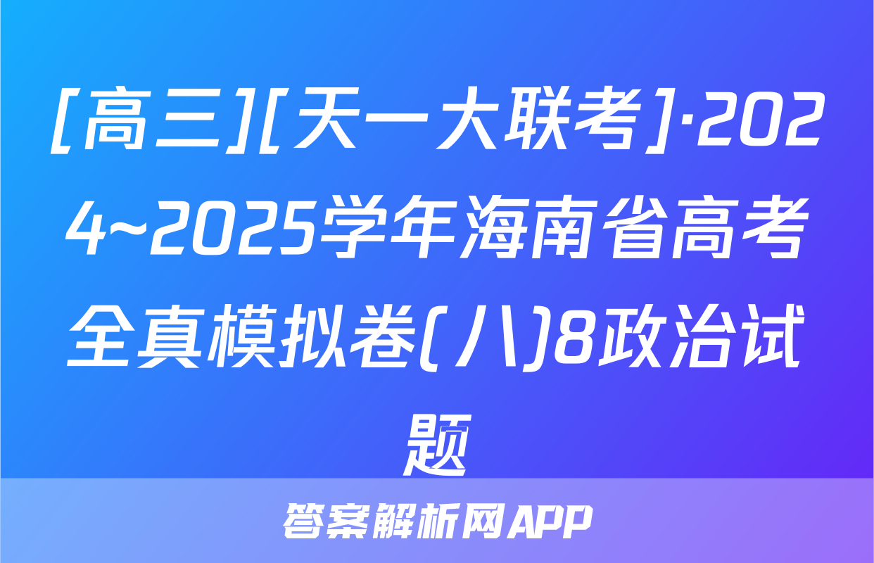 [高三][天一大联考]·2024~2025学年海南省高考全真模拟卷(八)8政治试题