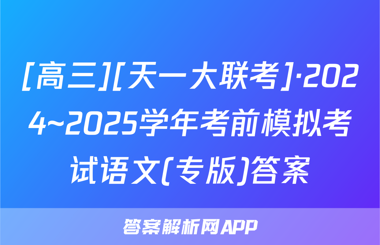 [高三][天一大联考]·2024~2025学年考前模拟考试语文(专版)答案