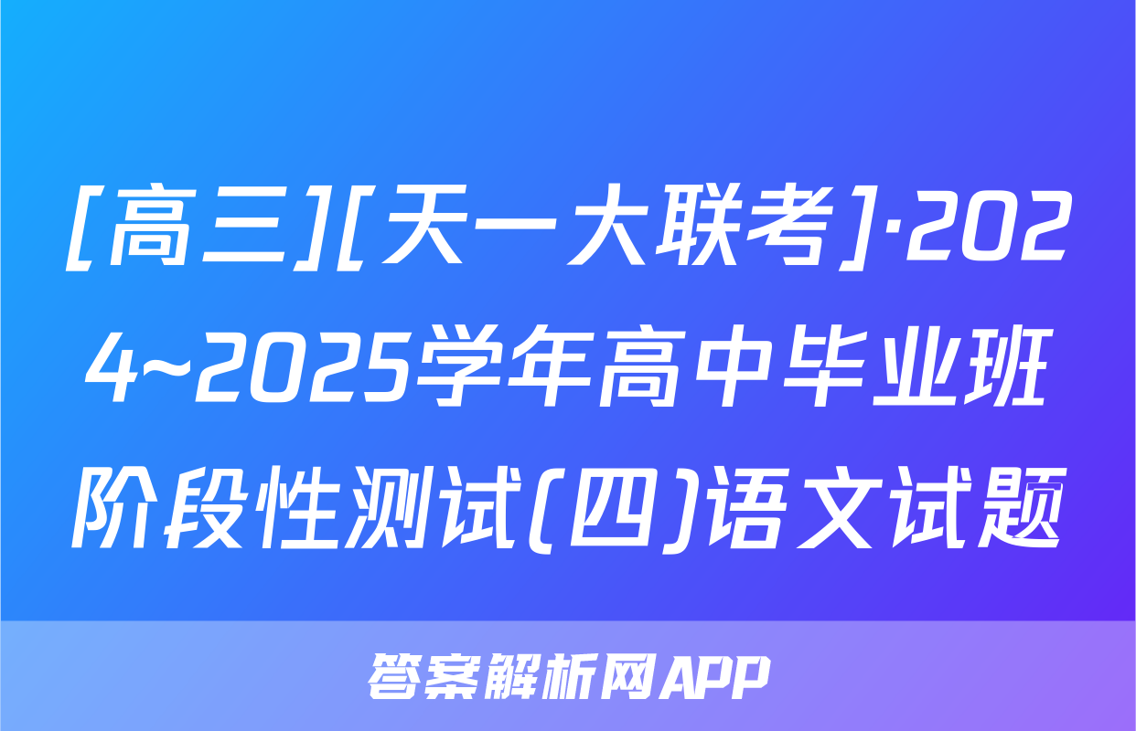 [高三][天一大联考]·2024~2025学年高中毕业班阶段性测试(四)语文试题