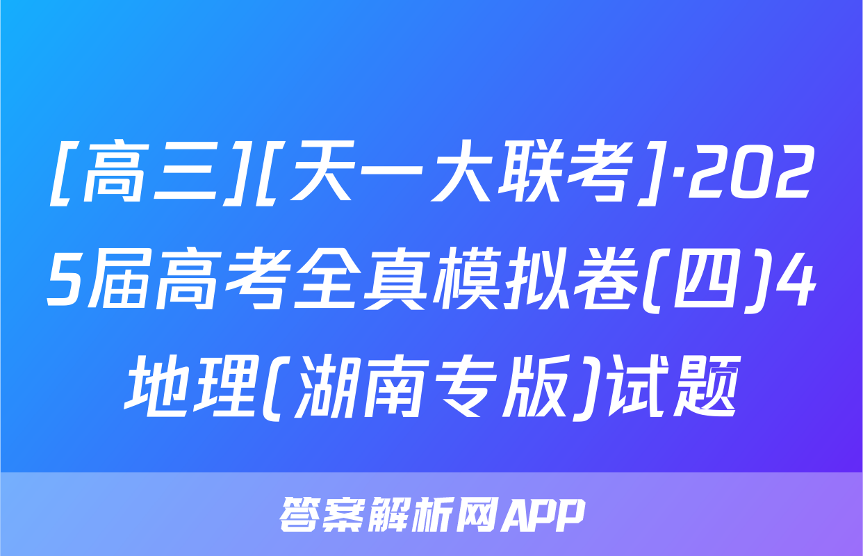 [高三][天一大联考]·2025届高考全真模拟卷(四)4地理(湖南专版)试题