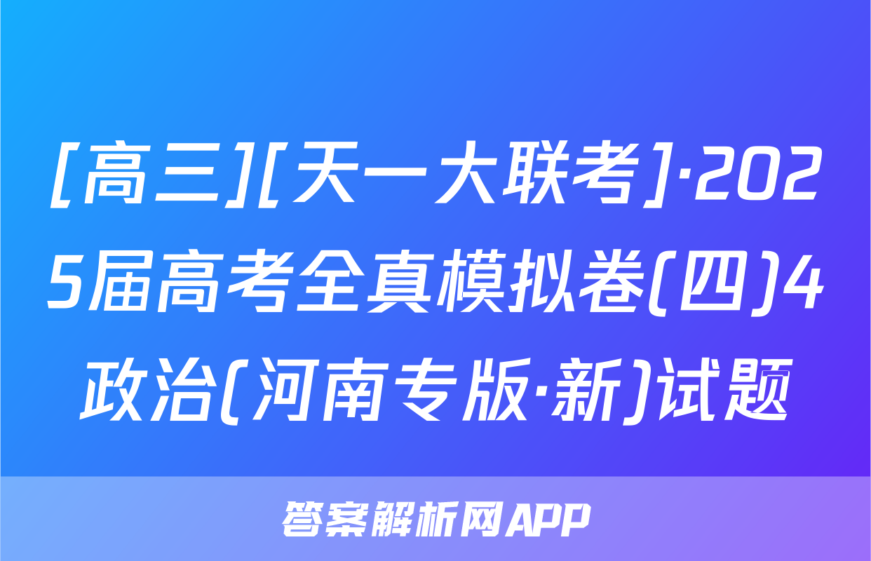 [高三][天一大联考]·2025届高考全真模拟卷(四)4政治(河南专版·新)试题
