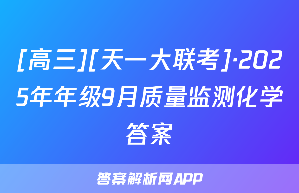 [高三][天一大联考]·2025年年级9月质量监测化学答案