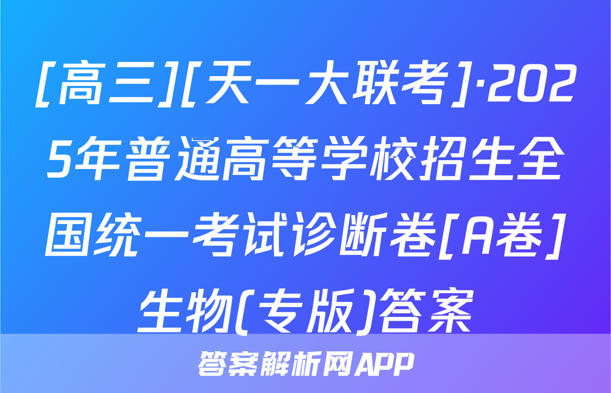 [高三][天一大联考]·2025年普通高等学校招生全国统一考试诊断卷[A卷]生物(专版)答案