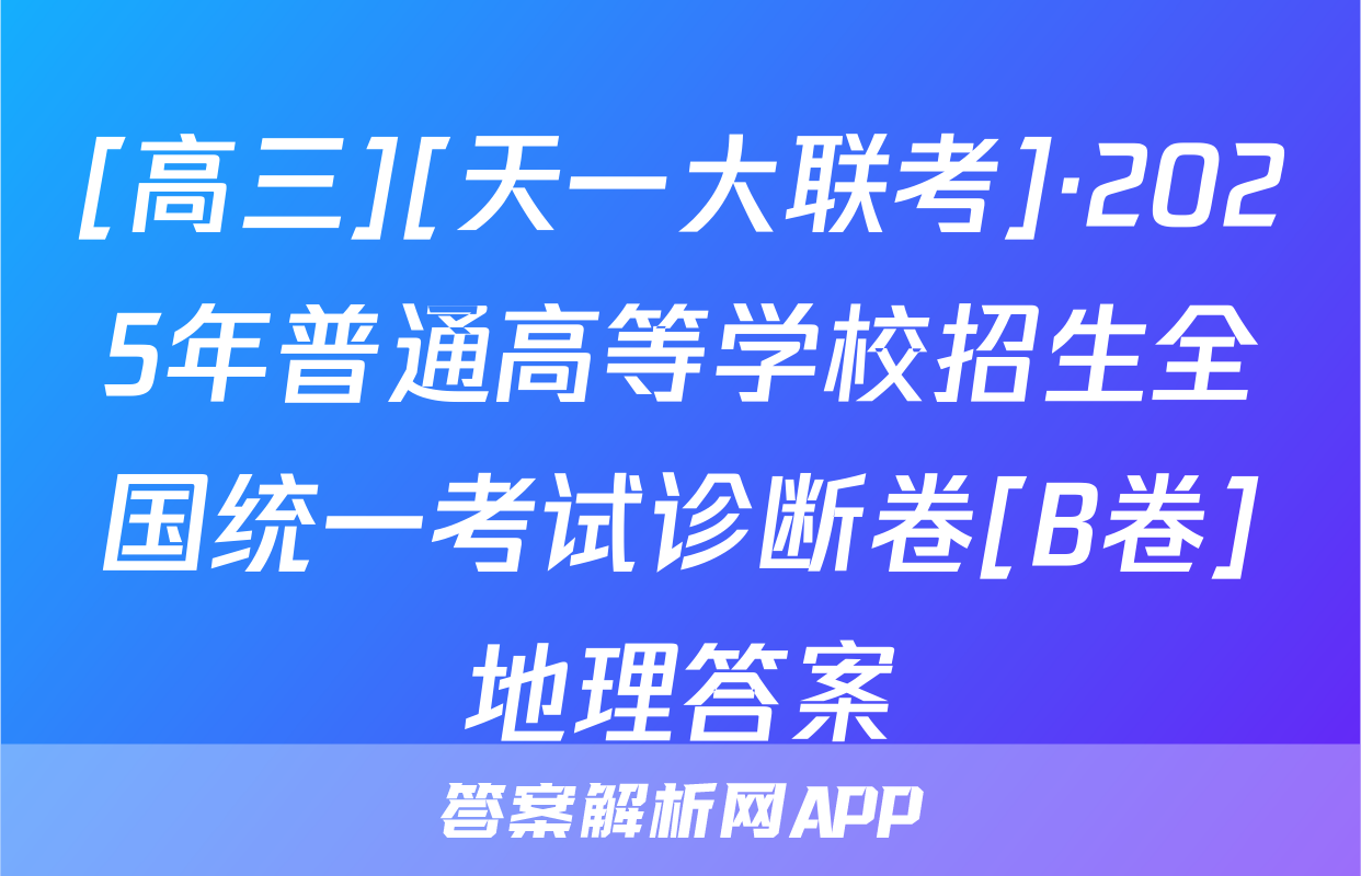 [高三][天一大联考]·2025年普通高等学校招生全国统一考试诊断卷[B卷]地理答案