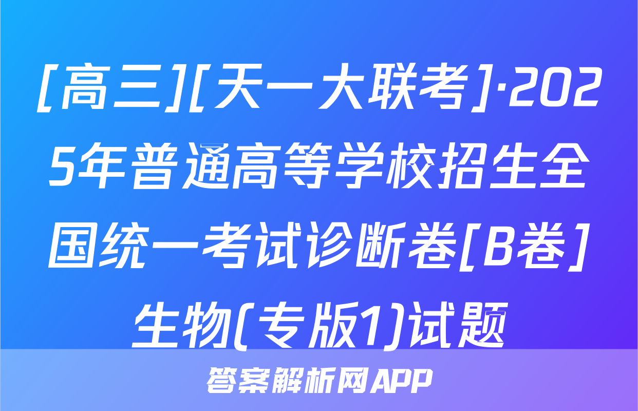 [高三][天一大联考]·2025年普通高等学校招生全国统一考试诊断卷[B卷]生物(专版1)试题