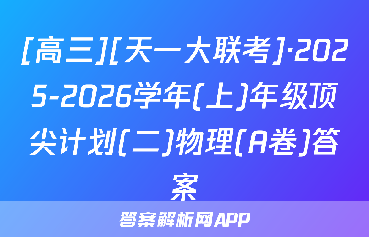 [高三][天一大联考]·2025-2026学年(上)年级顶尖计划(二)物理(A卷)答案