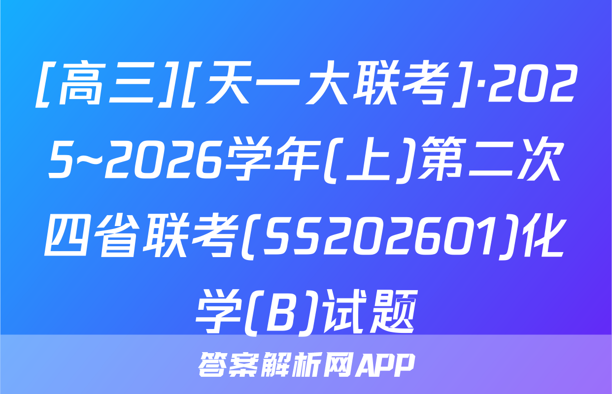 [高三][天一大联考]·2025~2026学年(上)第二次四省联考(SS202601)化学(B)试题