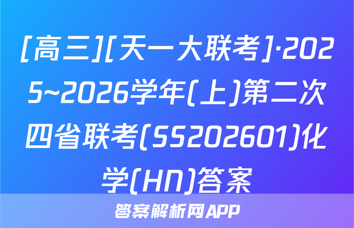 [高三][天一大联考]·2025~2026学年(上)第二次四省联考(SS202601)化学(HN)答案