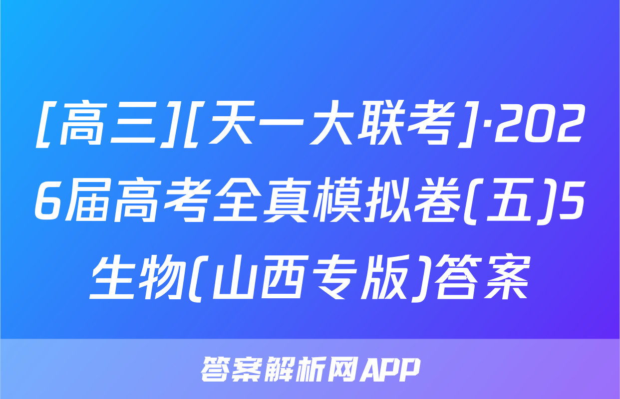 [高三][天一大联考]·2026届高考全真模拟卷(五)5生物(山西专版)答案