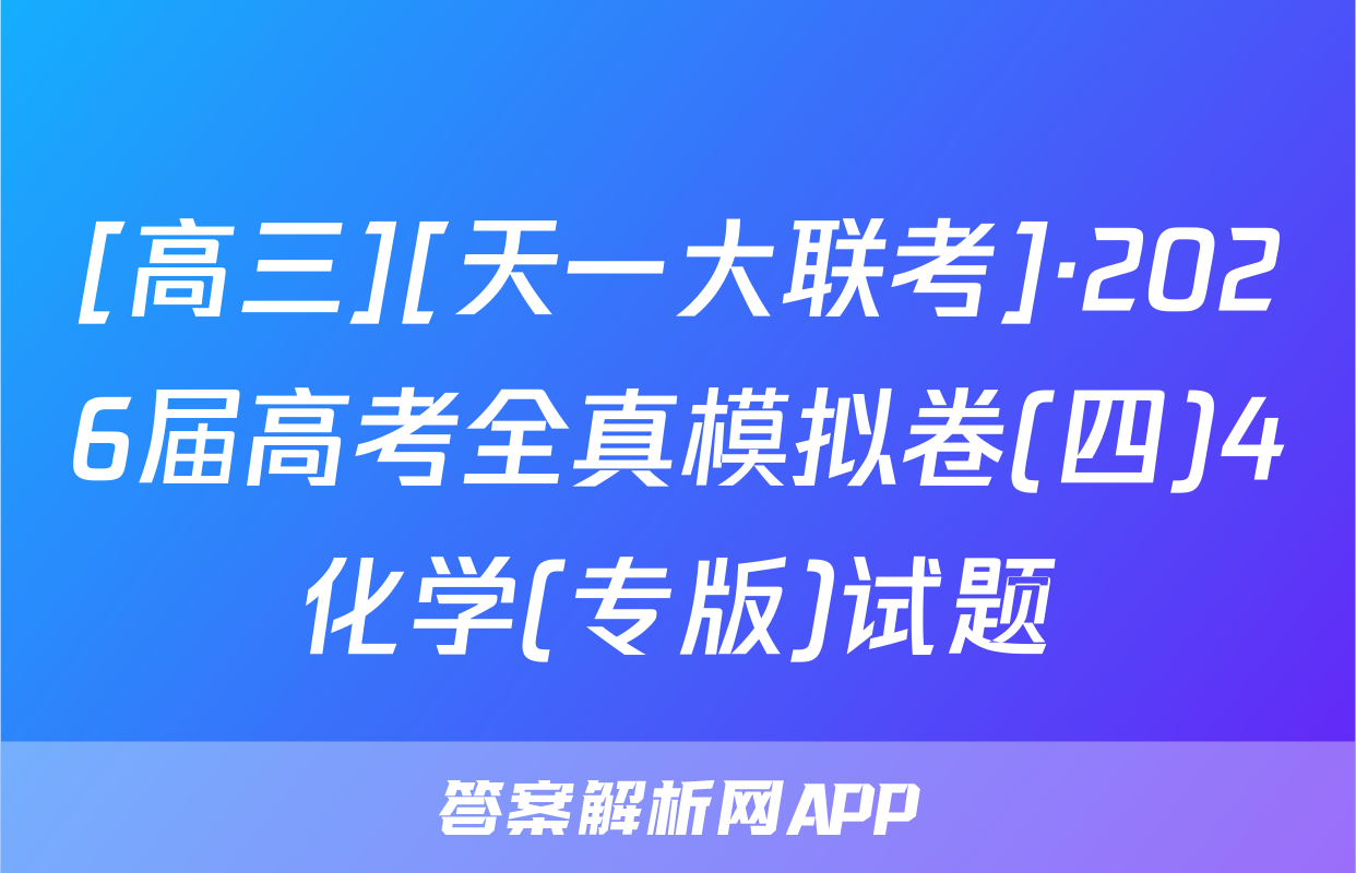 [高三][天一大联考]·2026届高考全真模拟卷(四)4化学(专版)试题