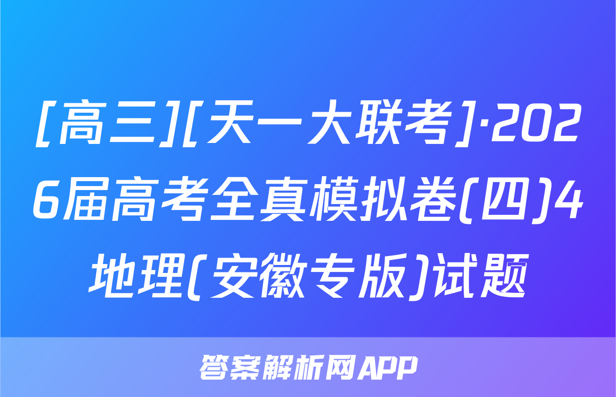 [高三][天一大联考]·2026届高考全真模拟卷(四)4地理(安徽专版)试题