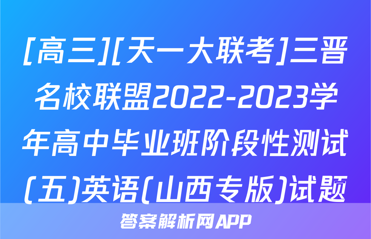[高三][天一大联考]三晋名校联盟2022-2023学年高中毕业班阶段性测试(五)英语(山西专版)试题