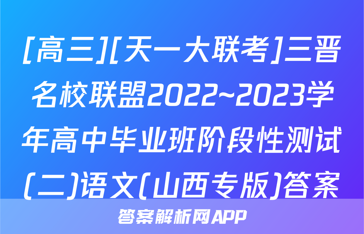 [高三][天一大联考]三晋名校联盟2022~2023学年高中毕业班阶段性测试(二)语文(山西专版)答案