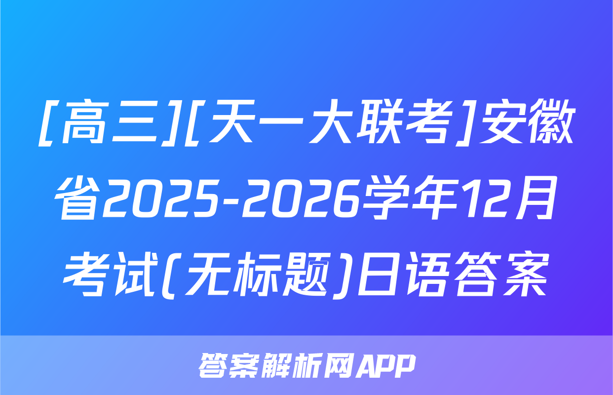 [高三][天一大联考]安徽省2025-2026学年12月考试(无标题)日语答案