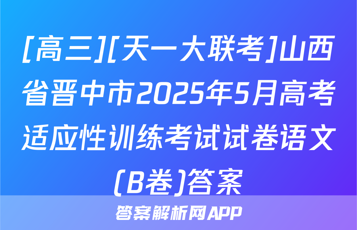 [高三][天一大联考]山西省晋中市2025年5月高考适应性训练考试试卷语文(B卷)答案