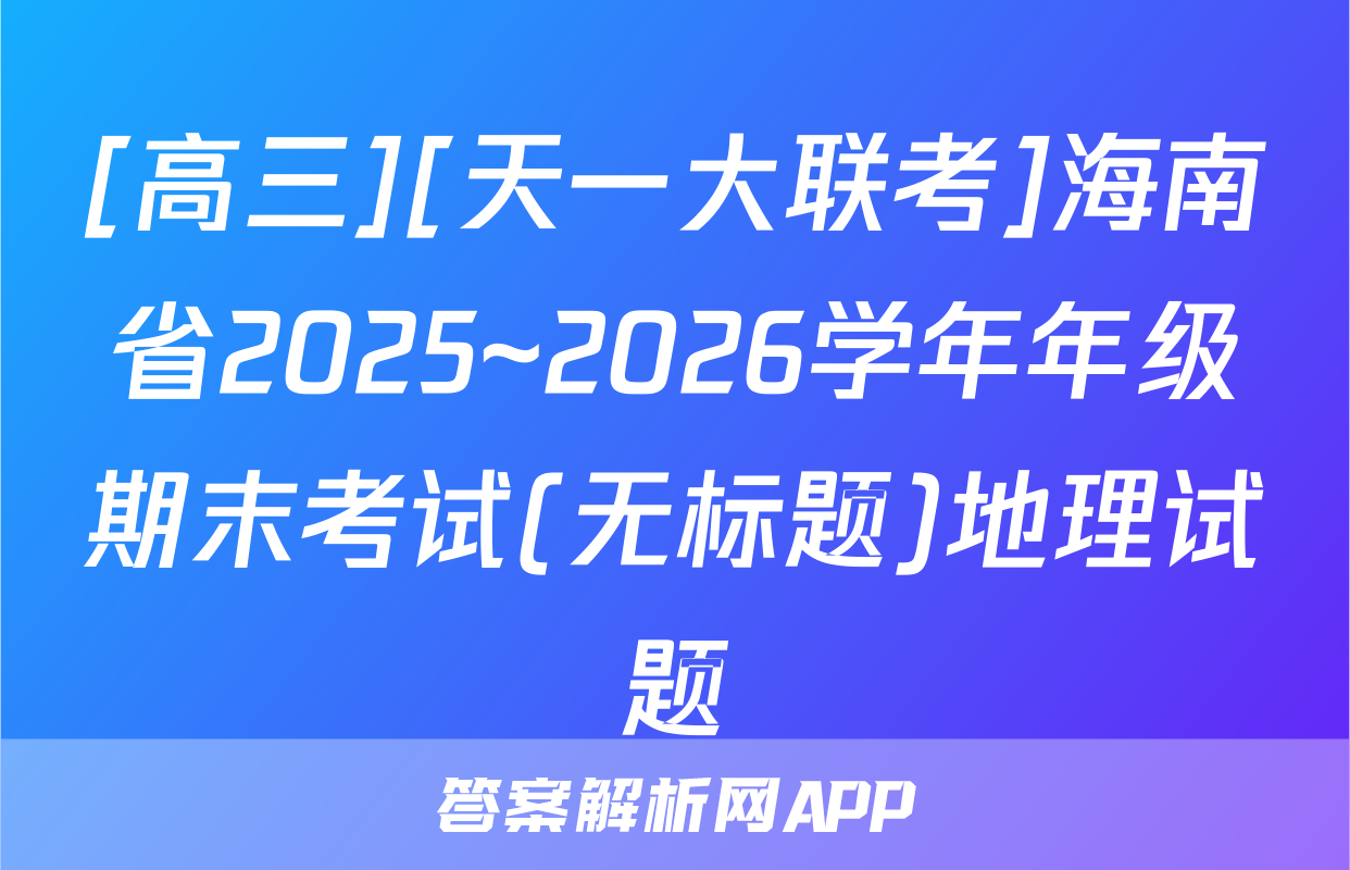 [高三][天一大联考]海南省2025~2026学年年级期末考试(无标题)地理试题