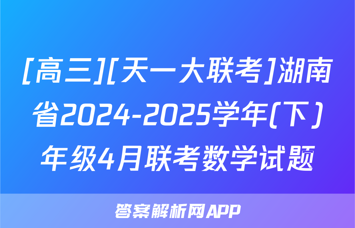 [高三][天一大联考]湖南省2024-2025学年(下)年级4月联考数学试题