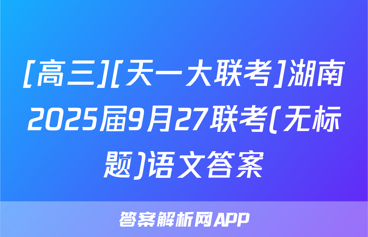 [高三][天一大联考]湖南2025届9月27联考(无标题)语文答案