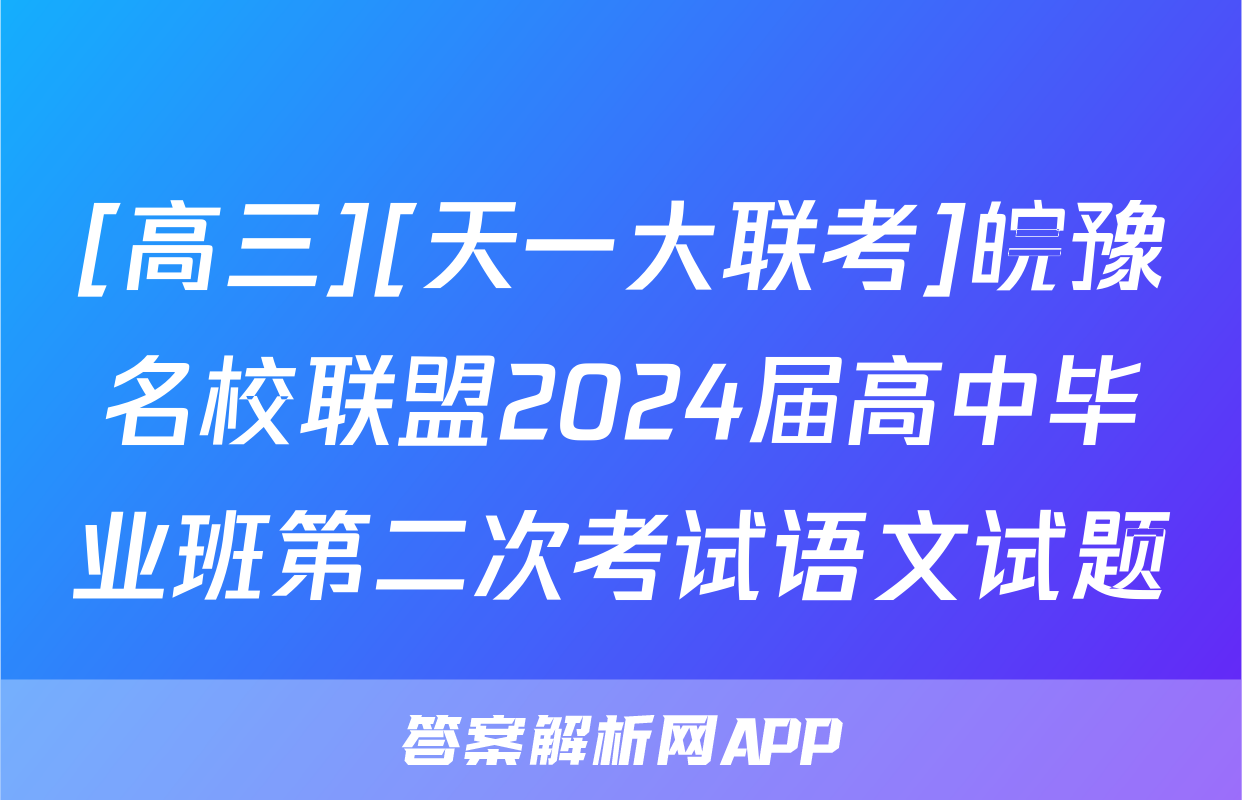 [高三][天一大联考]皖豫名校联盟2024届高中毕业班第二次考试语文试题