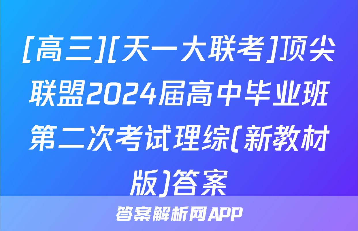 [高三][天一大联考]顶尖联盟2024届高中毕业班第二次考试理综(新教材版)答案