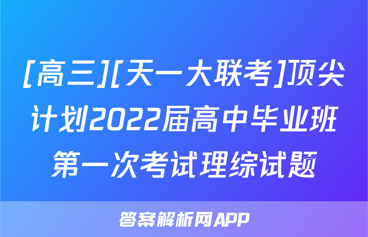 [高三][天一大联考]顶尖计划2022届高中毕业班第一次考试理综试题