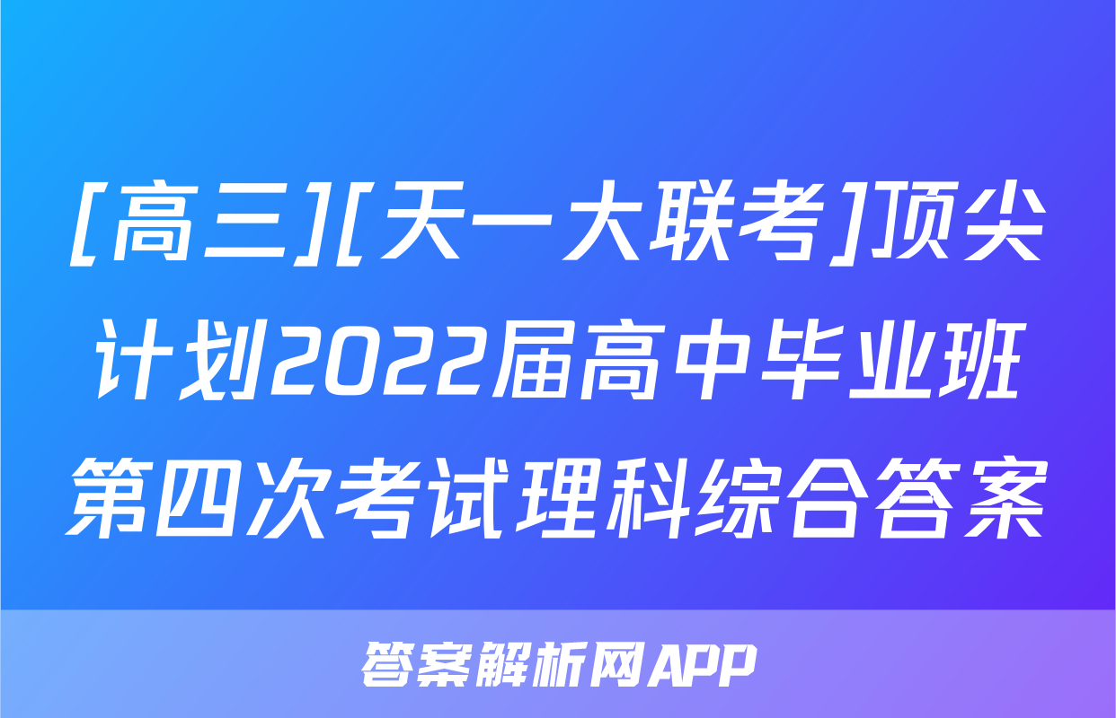 [高三][天一大联考]顶尖计划2022届高中毕业班第四次考试理科综合答案