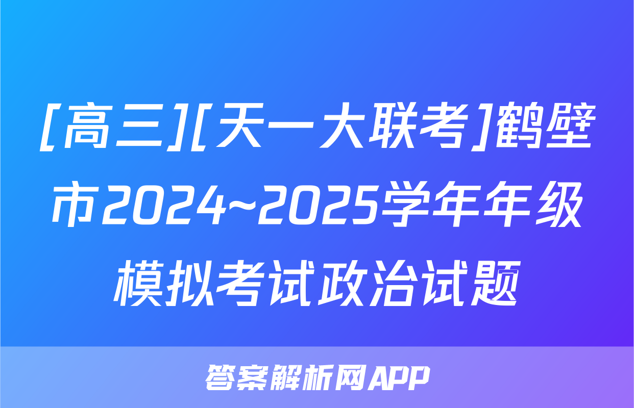 [高三][天一大联考]鹤壁市2024~2025学年年级模拟考试政治试题