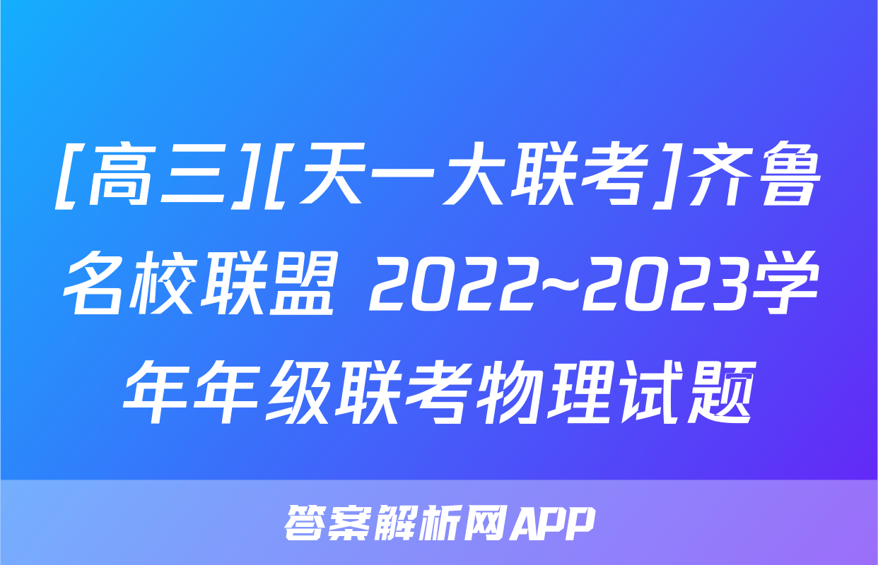 [高三][天一大联考]齐鲁名校联盟 2022~2023学年年级联考物理试题