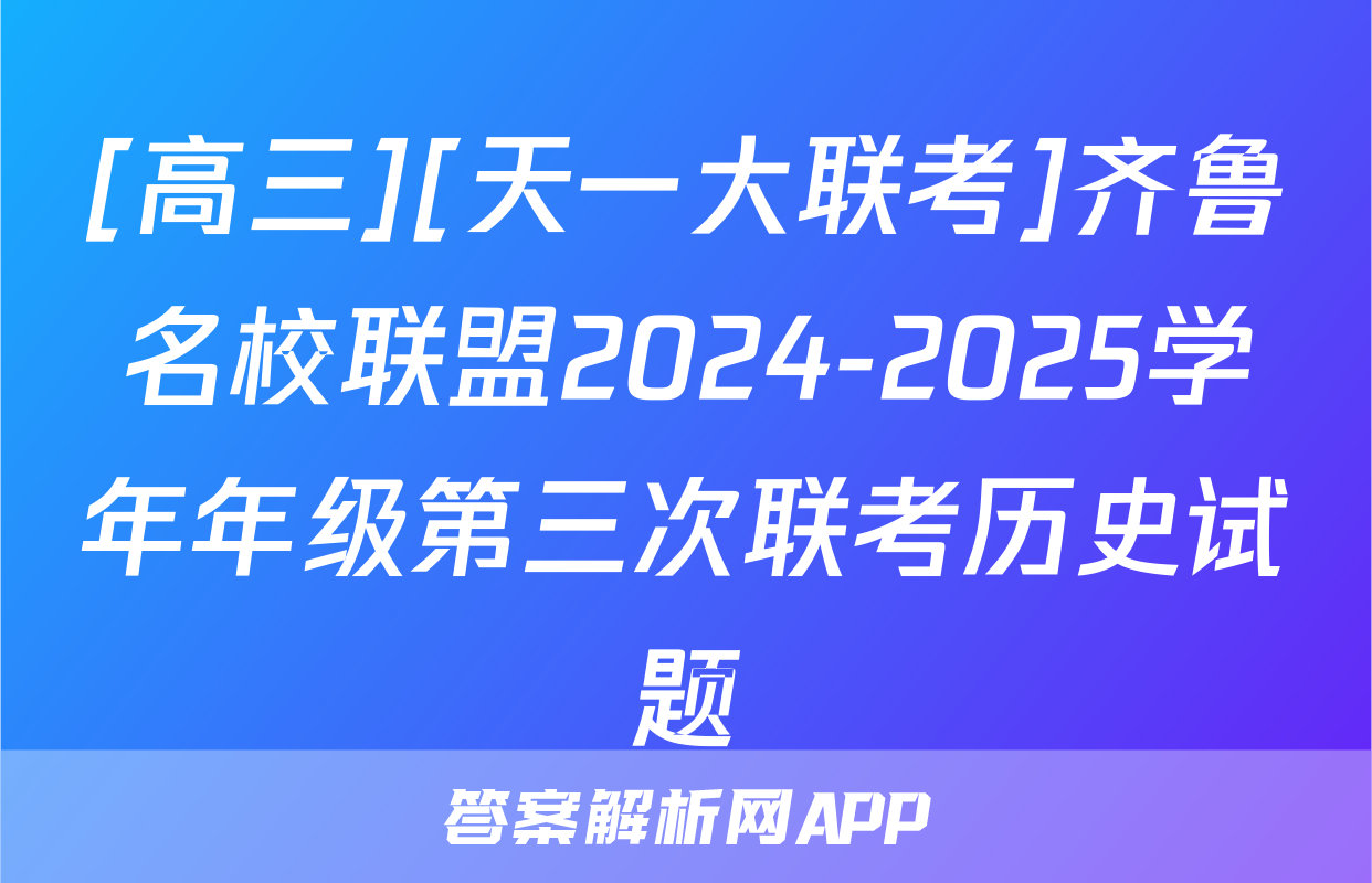 [高三][天一大联考]齐鲁名校联盟2024-2025学年年级第三次联考历史试题