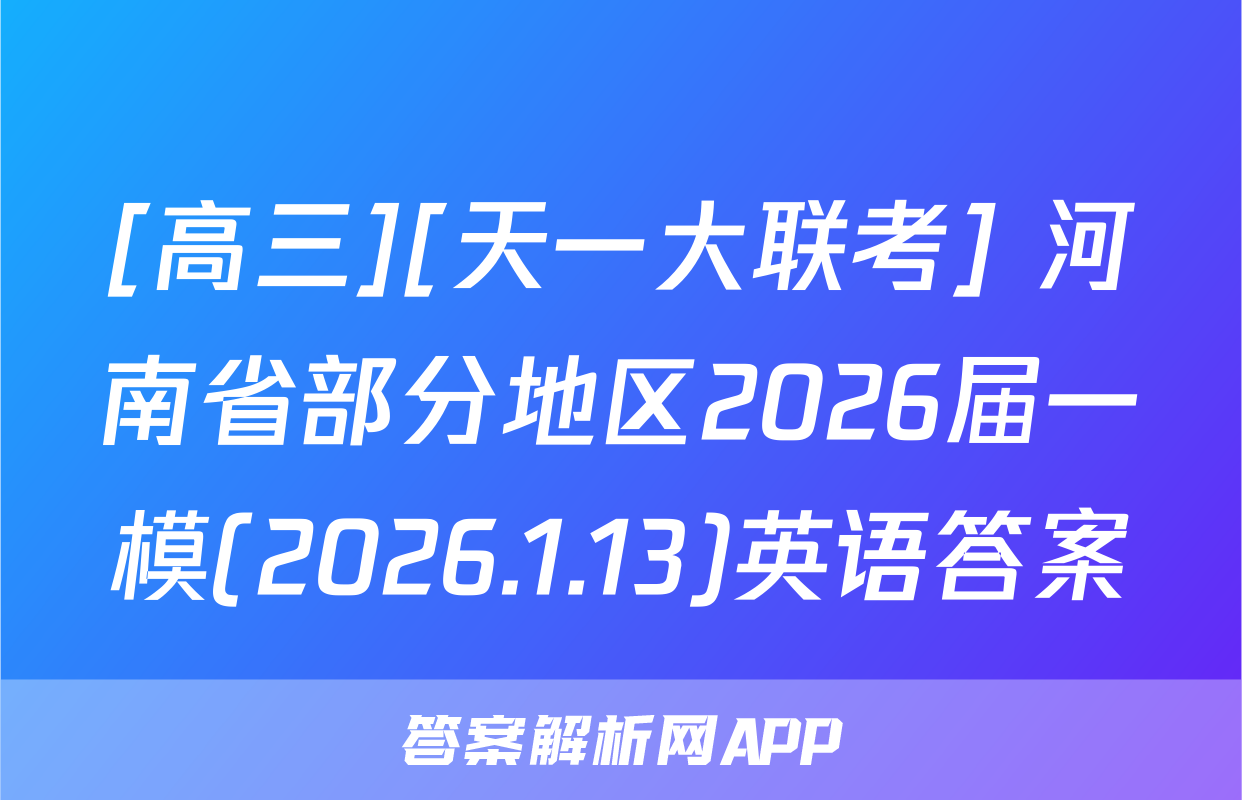 [高三][天一大联考] 河南省部分地区2026届一模(2026.1.13)英语答案