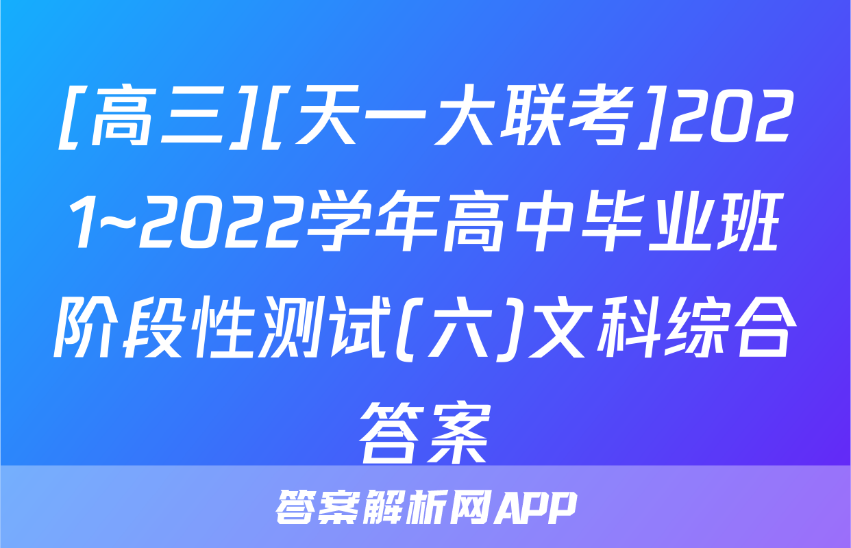 [高三][天一大联考]2021~2022学年高中毕业班阶段性测试(六)文科综合答案