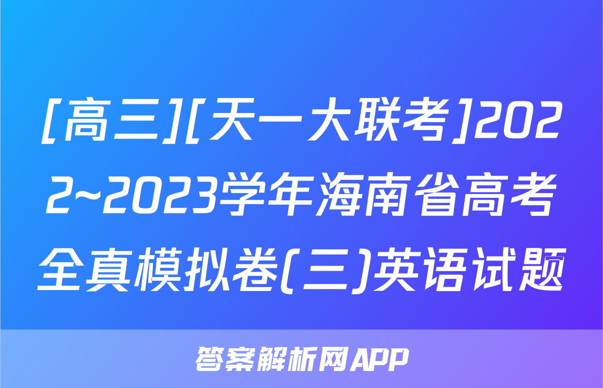 [高三][天一大联考]2022~2023学年海南省高考全真模拟卷(三)英语试题