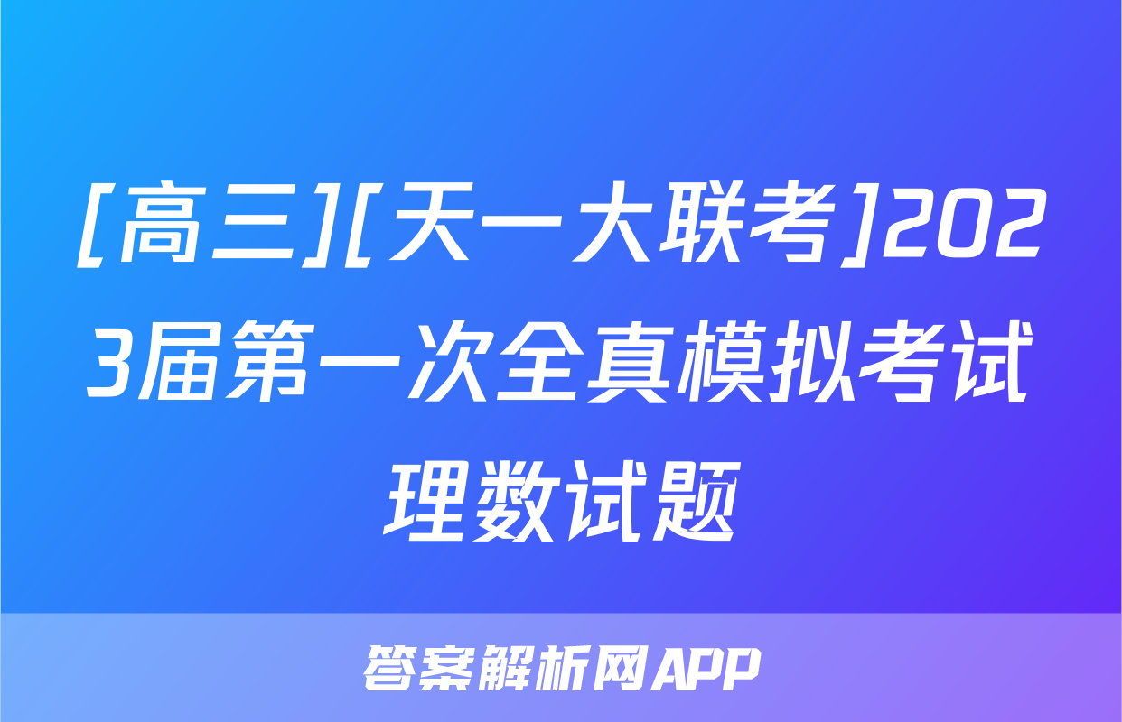 [高三][天一大联考]2023届第一次全真模拟考试理数试题