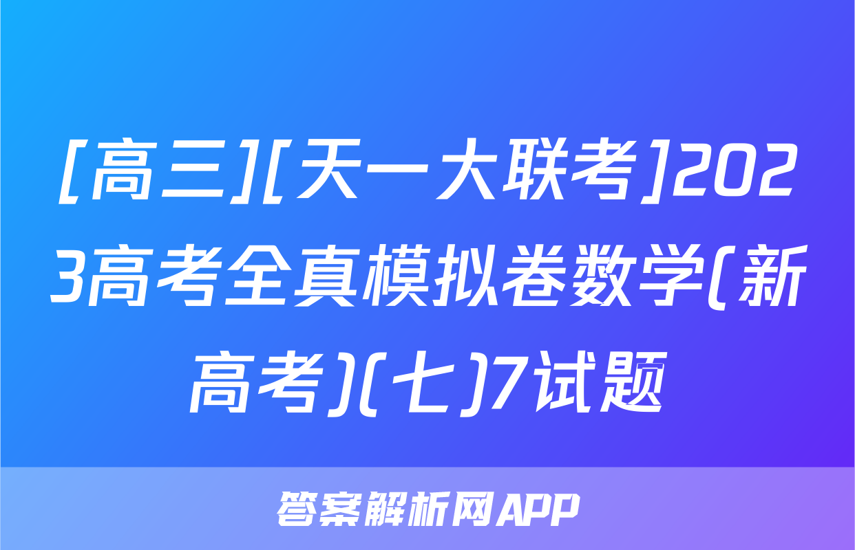 [高三][天一大联考]2023高考全真模拟卷数学(新高考)(七)7试题