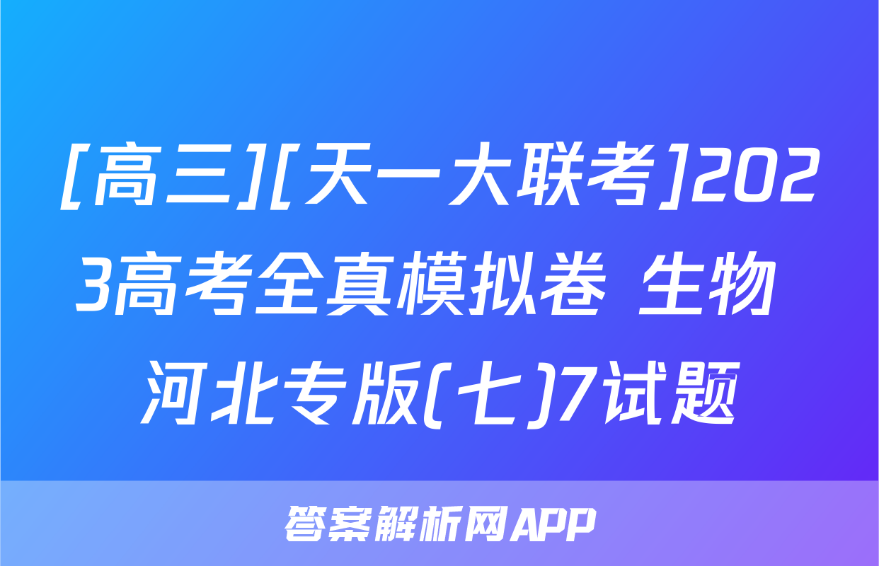 [高三][天一大联考]2023高考全真模拟卷 生物 河北专版(七)7试题