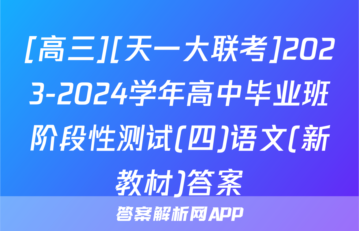 [高三][天一大联考]2023-2024学年高中毕业班阶段性测试(四)语文(新教材)答案