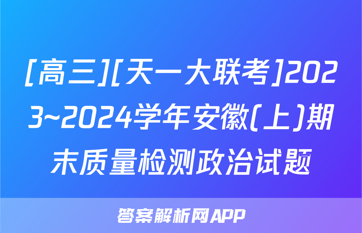 [高三][天一大联考]2023~2024学年安徽(上)期末质量检测政治试题