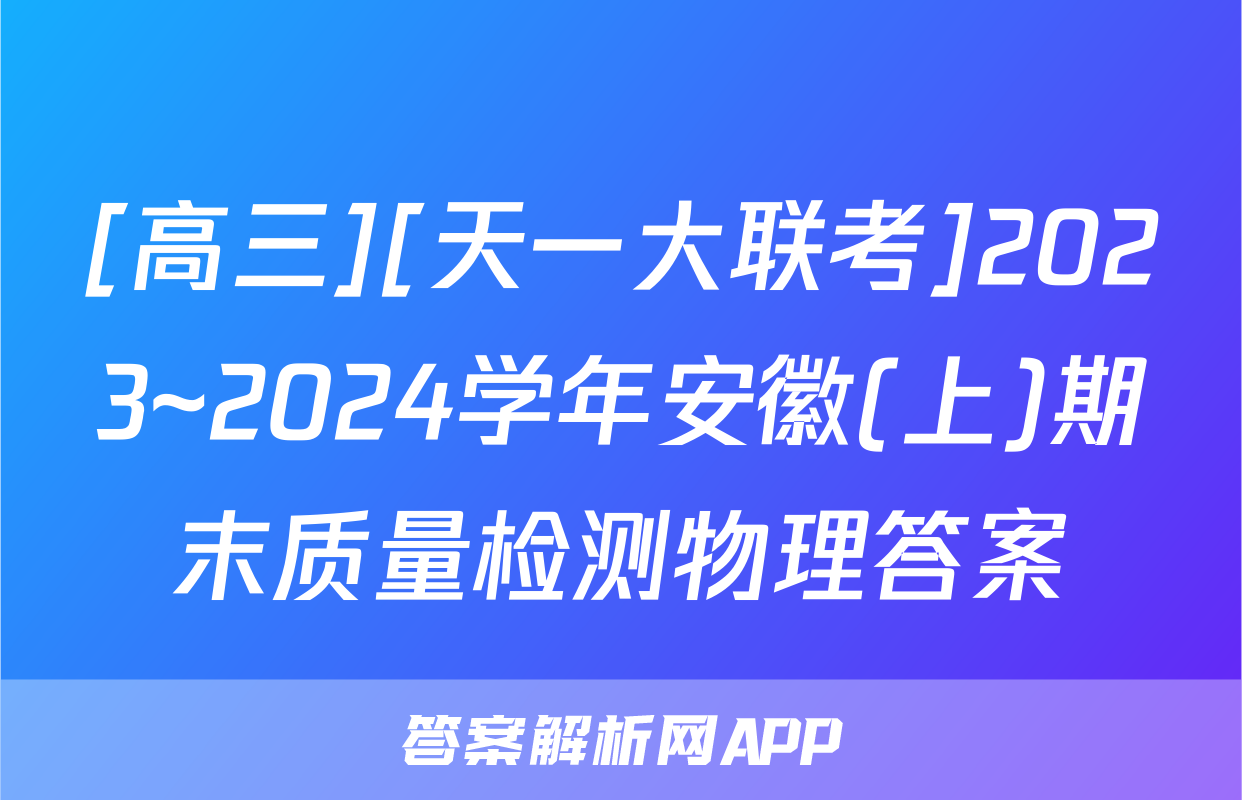 [高三][天一大联考]2023~2024学年安徽(上)期末质量检测物理答案