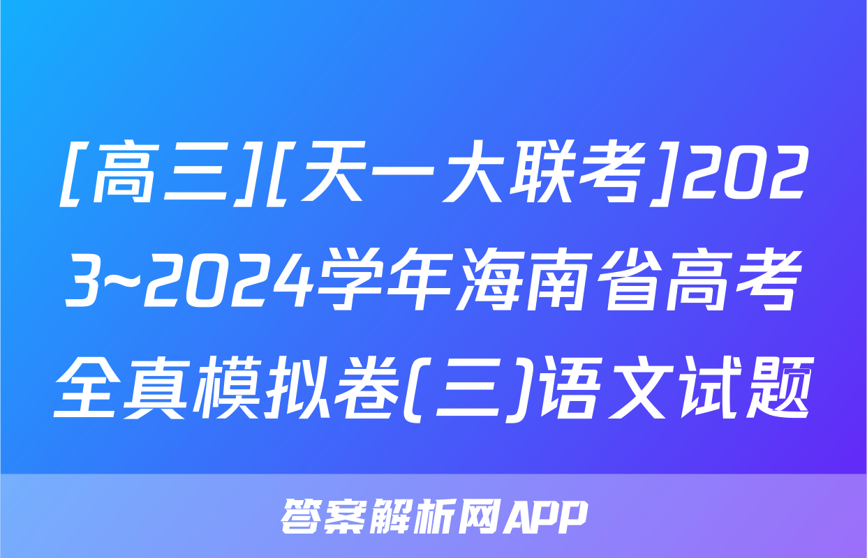 [高三][天一大联考]2023~2024学年海南省高考全真模拟卷(三)语文试题