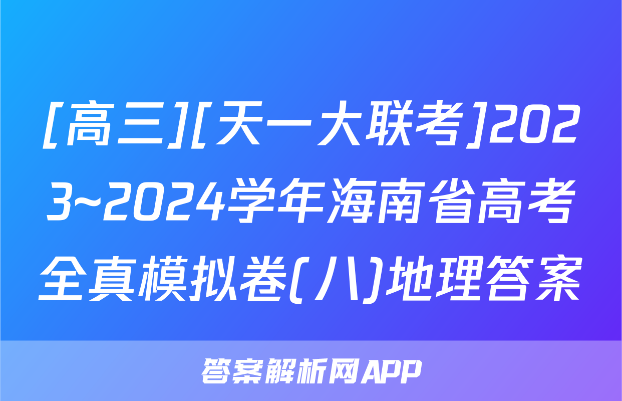 [高三][天一大联考]2023~2024学年海南省高考全真模拟卷(八)地理答案