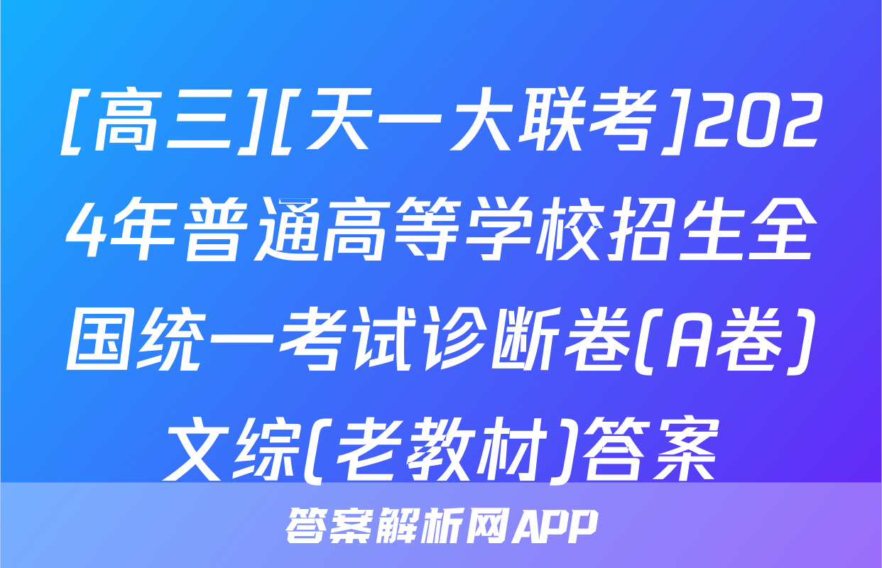 [高三][天一大联考]2024年普通高等学校招生全国统一考试诊断卷(A卷)文综(老教材)答案