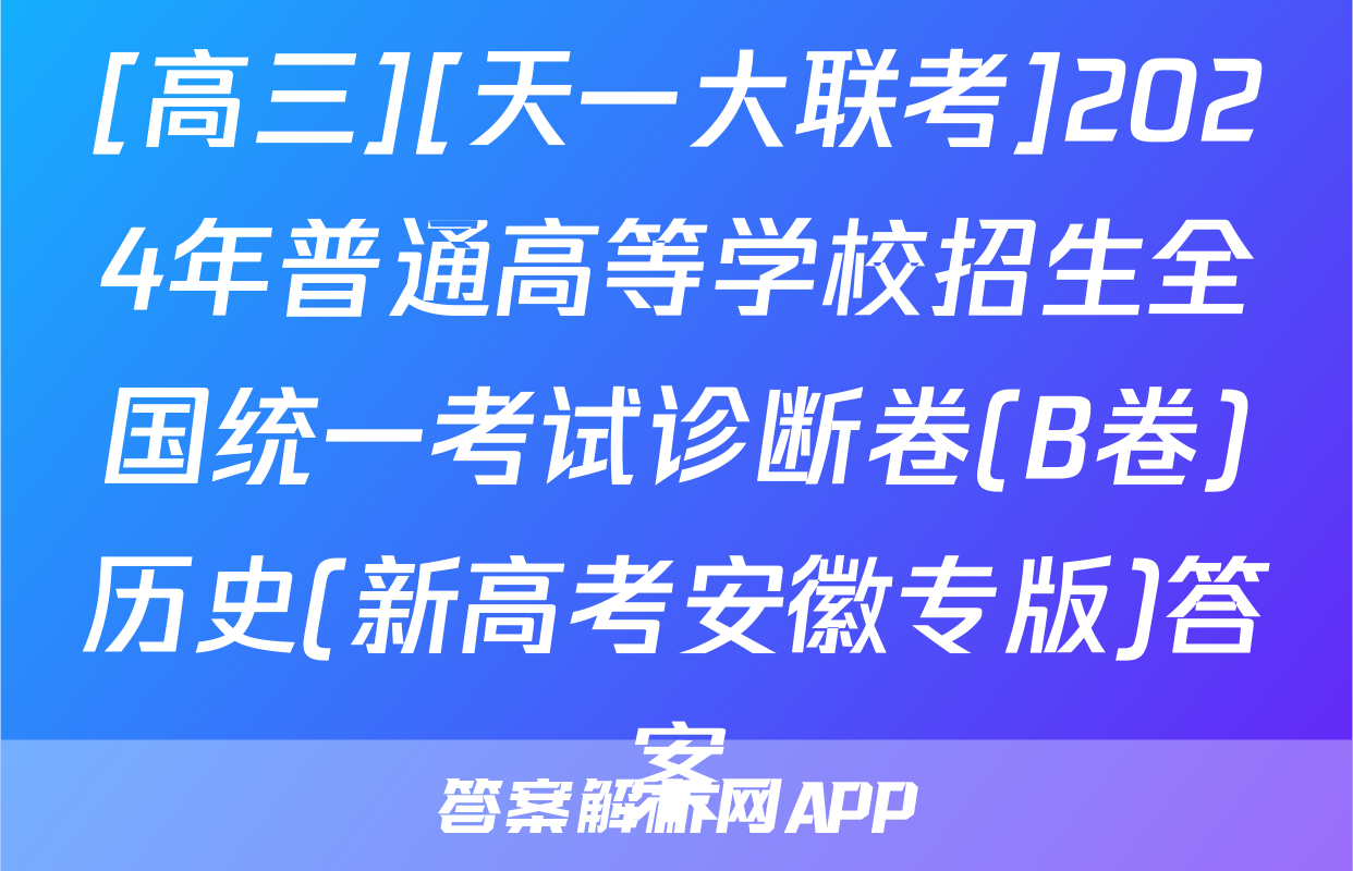[高三][天一大联考]2024年普通高等学校招生全国统一考试诊断卷(B卷)历史(新高考安徽专版)答案
