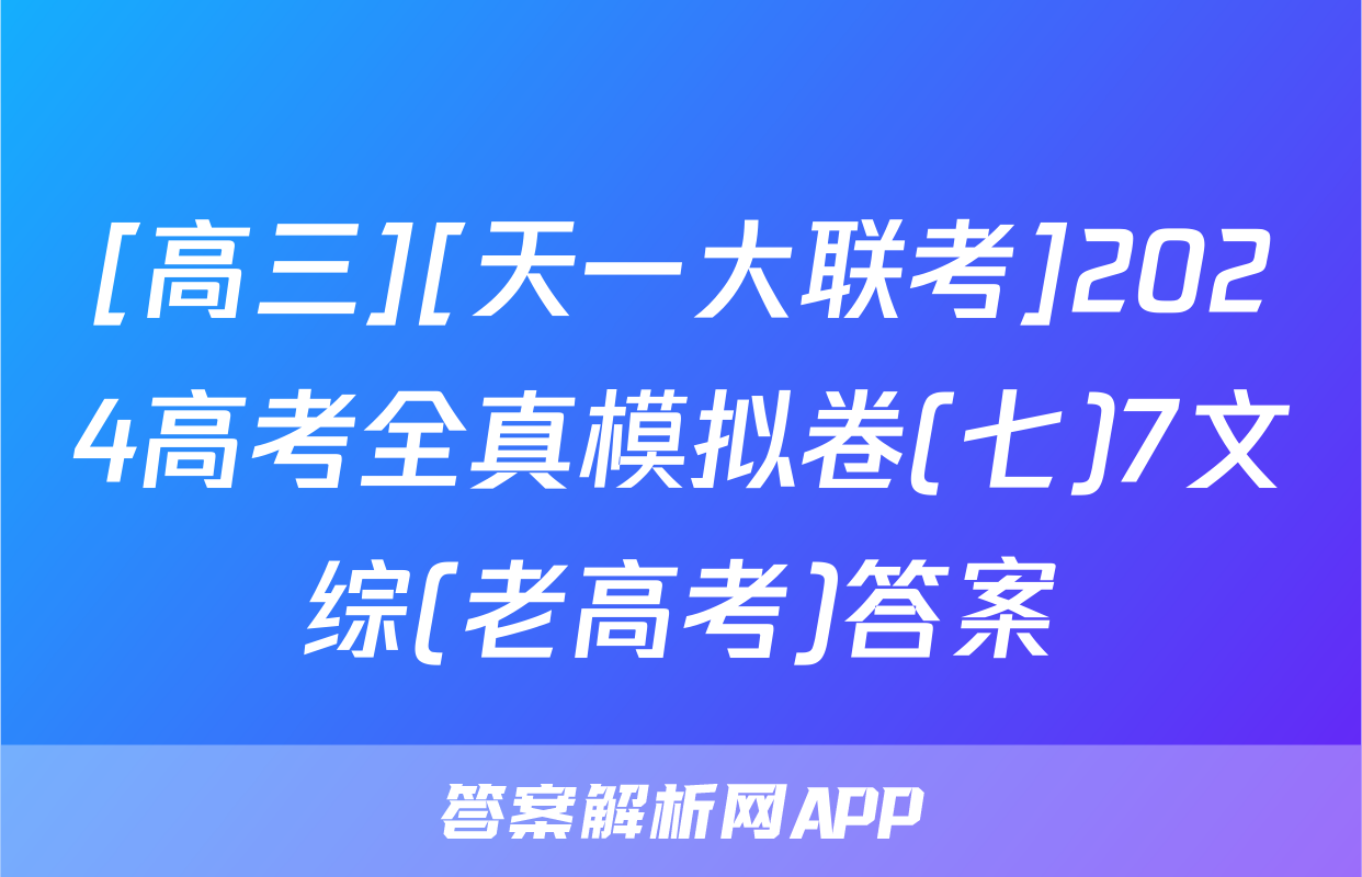 [高三][天一大联考]2024高考全真模拟卷(七)7文综(老高考)答案