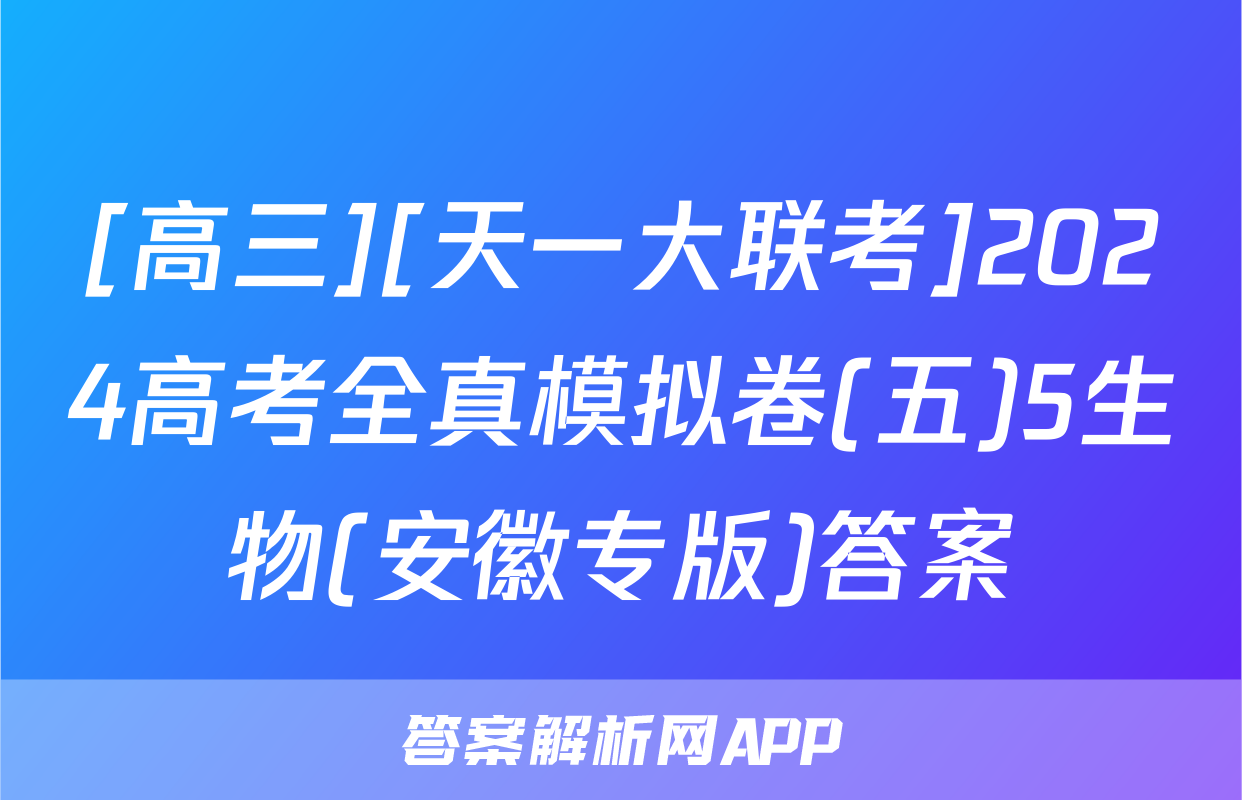 [高三][天一大联考]2024高考全真模拟卷(五)5生物(安徽专版)答案