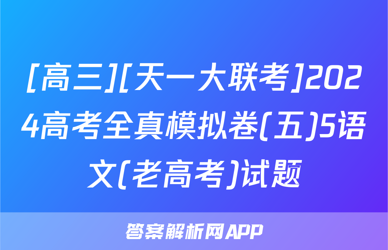[高三][天一大联考]2024高考全真模拟卷(五)5语文(老高考)试题