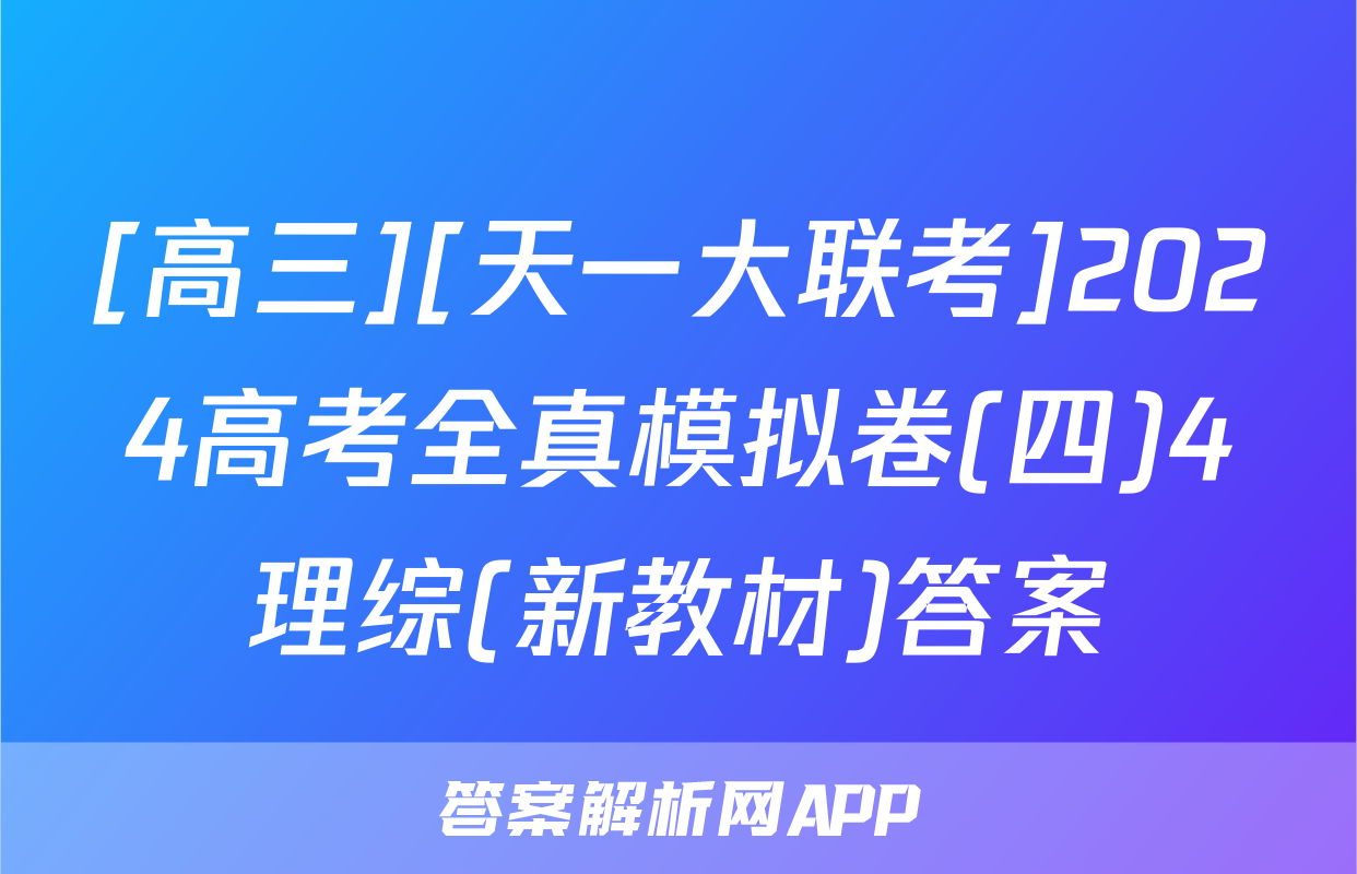 [高三][天一大联考]2024高考全真模拟卷(四)4理综(新教材)答案