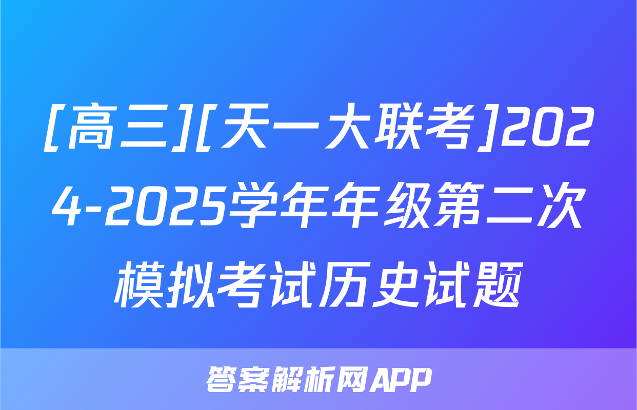 [高三][天一大联考]2024-2025学年年级第二次模拟考试历史试题
