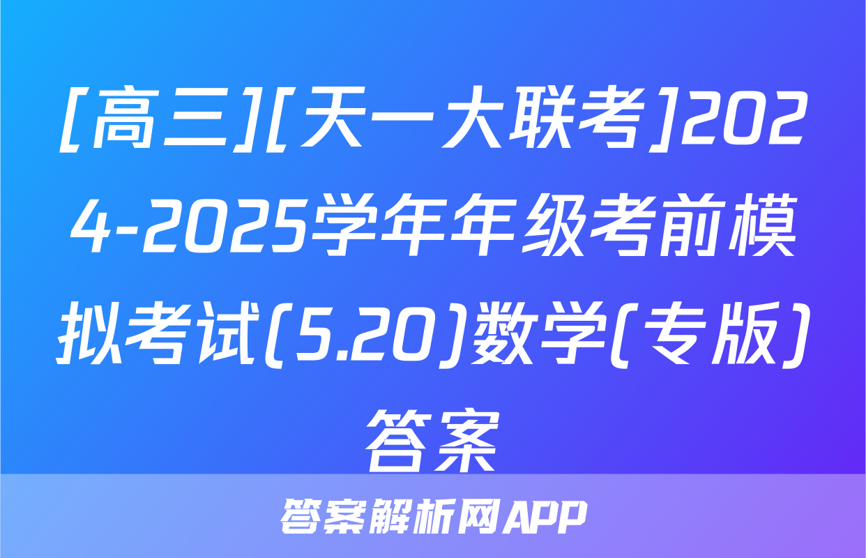 [高三][天一大联考]2024-2025学年年级考前模拟考试(5.20)数学(专版)答案